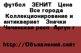 1.1) футбол : ЗЕНИТ › Цена ­ 499 - Все города Коллекционирование и антиквариат » Значки   . Чеченская респ.,Аргун г.